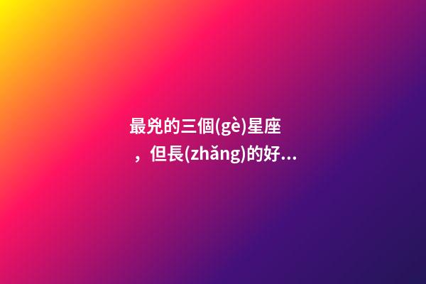 最兇的三個(gè)星座，但長(zhǎng)的好看的三大星座-第1張-觀點(diǎn)-玄機(jī)派